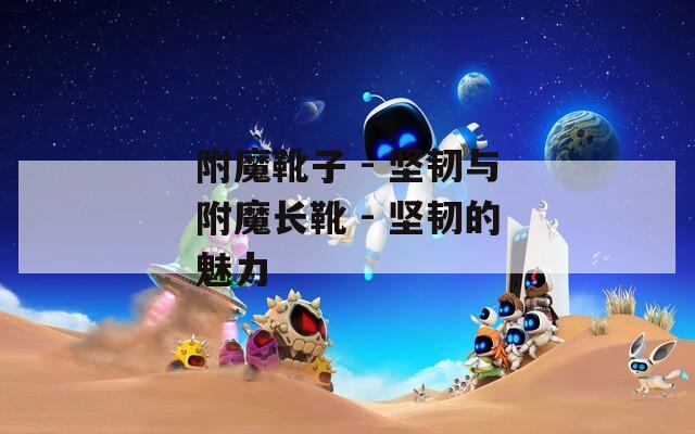 附魔靴子 - 坚韧与附魔长靴 - 坚韧的魅力