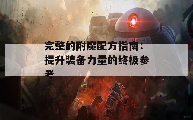 完整的附魔配方指南：提升装备力量的终极参考