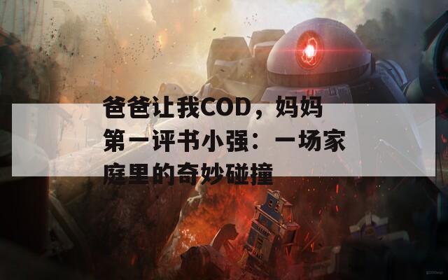 爸爸让我COD，妈妈第一评书小强：一场家庭里的奇妙碰撞