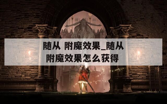 随从 附魔效果_随从 附魔效果怎么获得