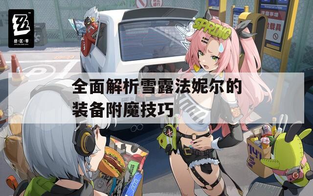 全面解析雪露法妮尔的装备附魔技巧