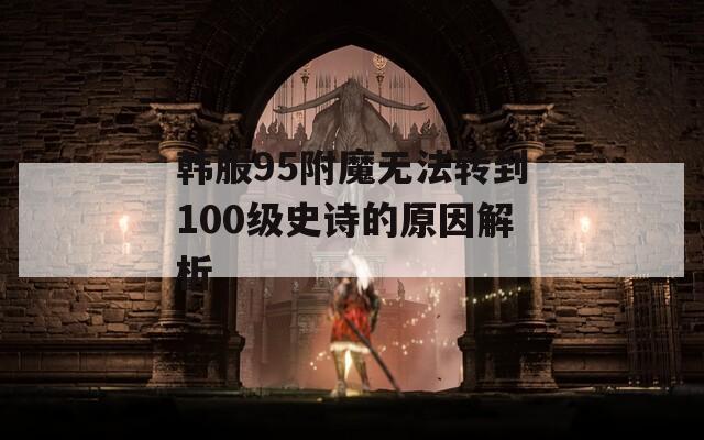 韩服95附魔无法转到100级史诗的原因解析
