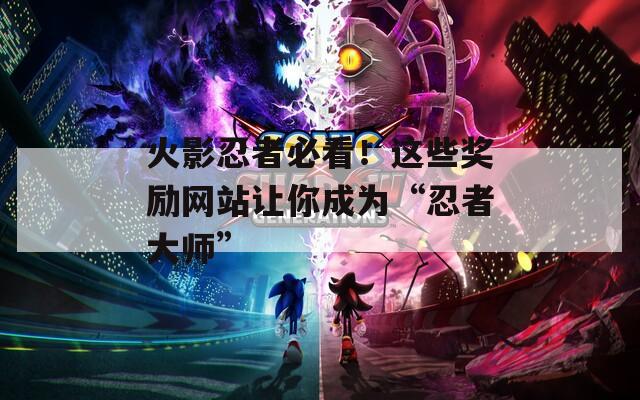 火影忍者必看！这些奖励网站让你成为“忍者大师”