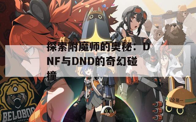 探索附魔师的奥秘：DNF与DND的奇幻碰撞