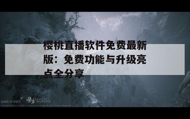 樱桃直播软件免费最新版：免费功能与升级亮点全分享