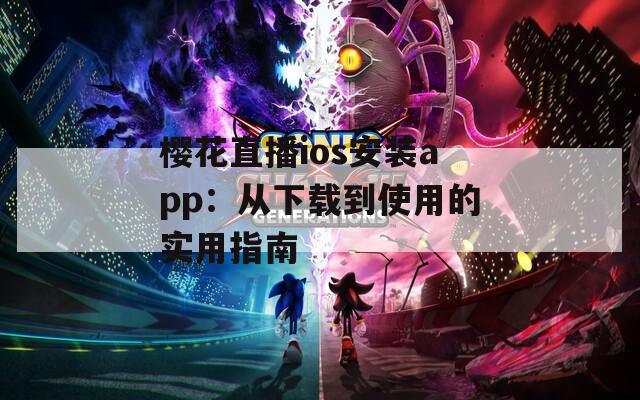 樱花直播ios安装app：从下载到使用的实用指南