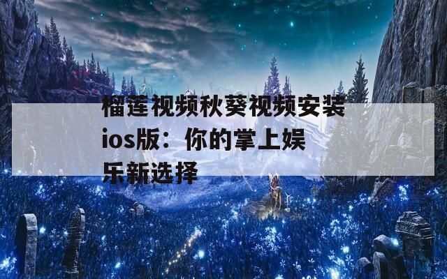 榴莲视频秋葵视频安装ios版：你的掌上娱乐新选择
