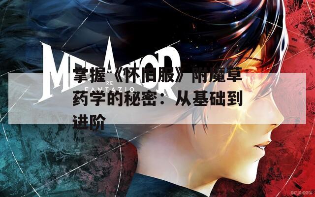 掌握《怀旧服》附魔草药学的秘密：从基础到进阶