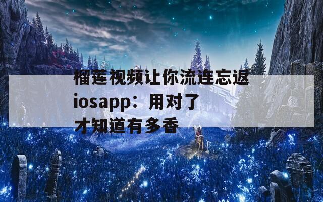 榴莲视频让你流连忘返iosapp：用对了才知道有多香