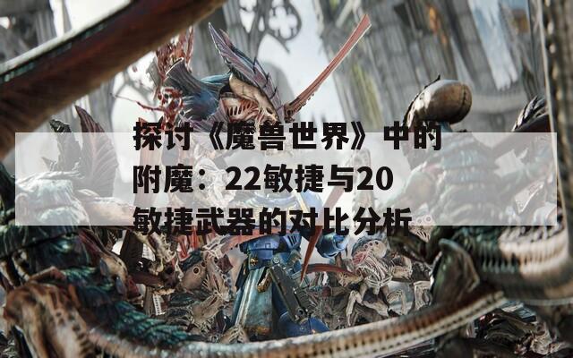 探讨《魔兽世界》中的附魔：22敏捷与20敏捷武器的对比分析