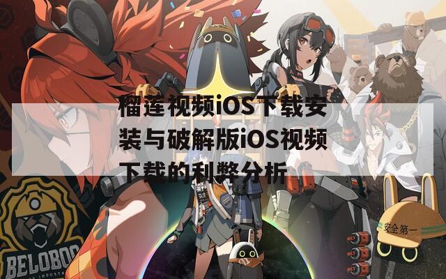 榴莲视频iOS下载安装与破解版iOS视频下载的利弊分析
