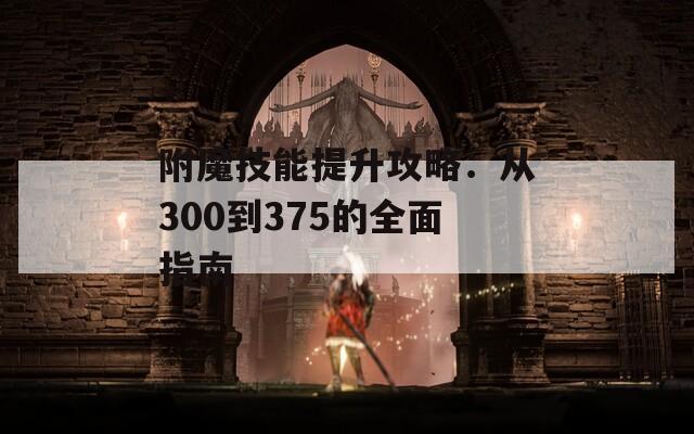 附魔技能提升攻略：从300到375的全面指南