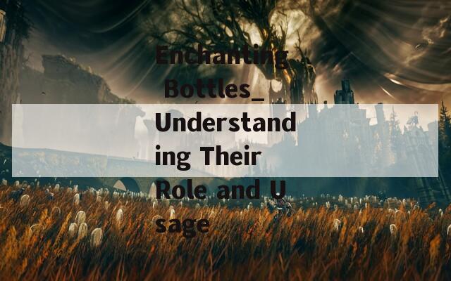 Enchanting Bottles_ Understanding Their Role and Usage