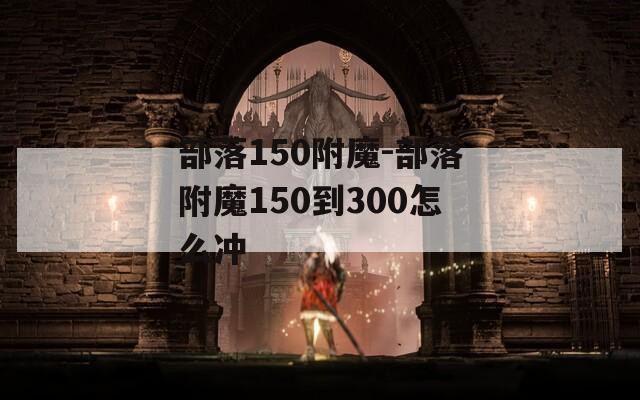 部落150附魔-部落附魔150到300怎么冲