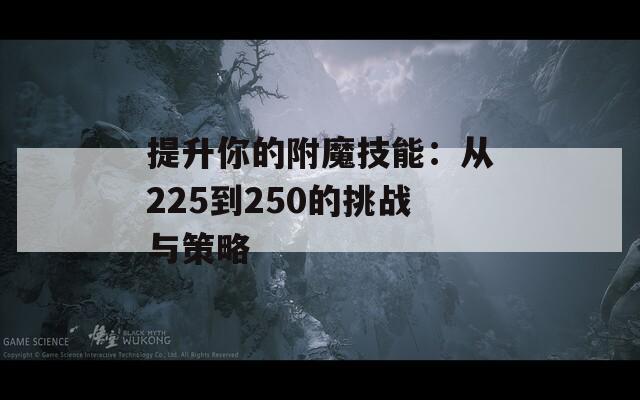 提升你的附魔技能：从225到250的挑战与策略