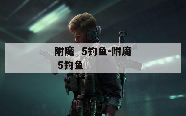 附魔  5钓鱼-附魔 5钓鱼