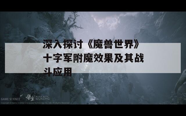 深入探讨《魔兽世界》十字军附魔效果及其战斗应用