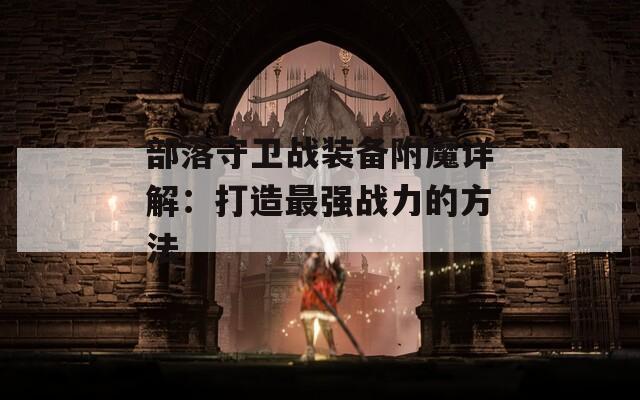 部落守卫战装备附魔详解：打造最强战力的方法