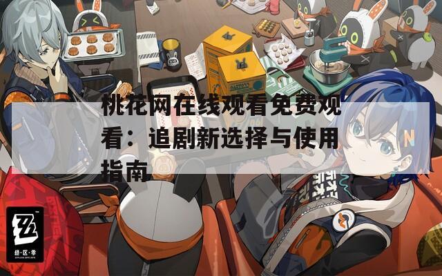 桃花网在线观看免费观看：追剧新选择与使用指南