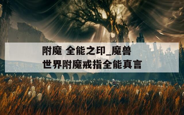附魔 全能之印_魔兽世界附魔戒指全能真言