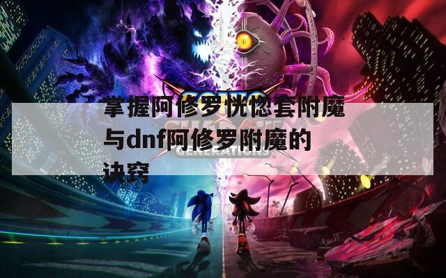 掌握阿修罗恍惚套附魔与dnf阿修罗附魔的诀窍