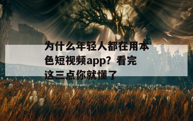 为什么年轻人都在用本色短视频app？看完这三点你就懂了