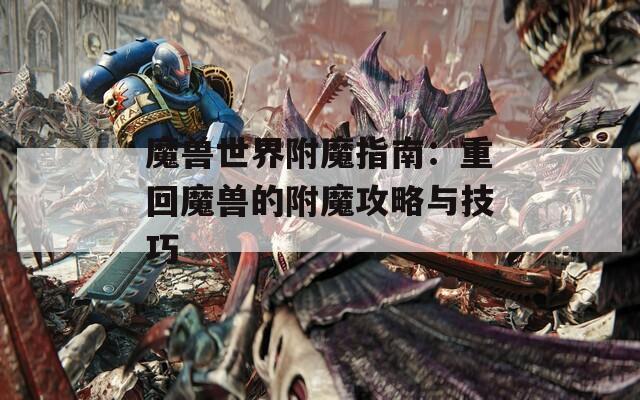 魔兽世界附魔指南：重回魔兽的附魔攻略与技巧