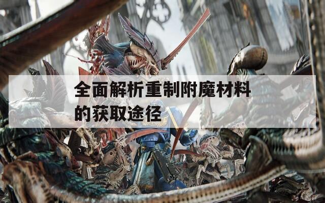 全面解析重制附魔材料的获取途径