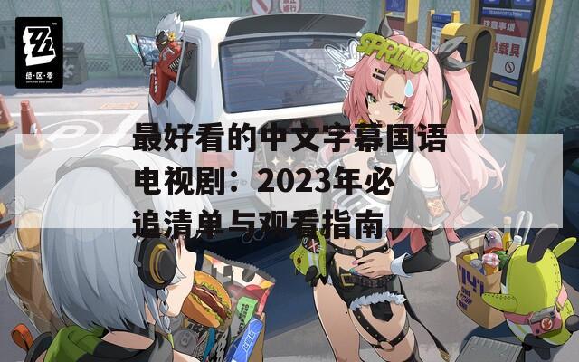 最好看的中文字幕国语电视剧：2023年必追清单与观看指南