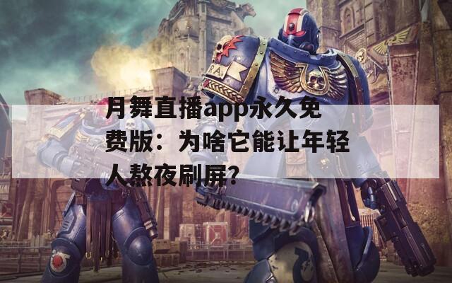 月舞直播app永久免费版：为啥它能让年轻人熬夜刷屏？