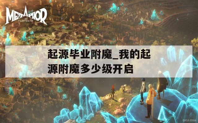 起源毕业附魔_我的起源附魔多少级开启