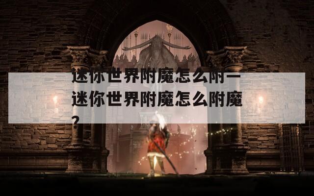 迷你世界附魔怎么附—迷你世界附魔怎么附魔？