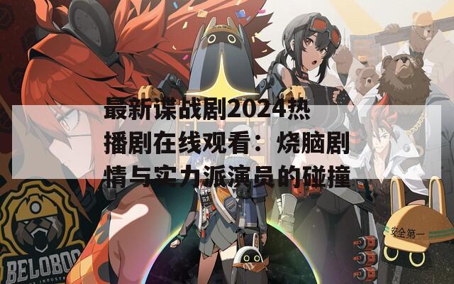 最新谍战剧2024热播剧在线观看：烧脑剧情与实力派演员的碰撞