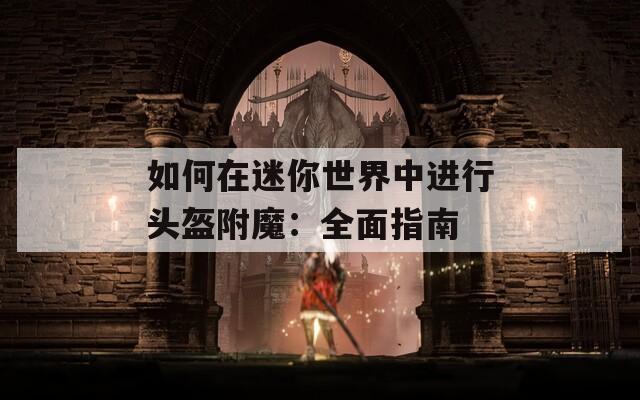 如何在迷你世界中进行头盔附魔：全面指南