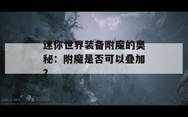 迷你世界装备附魔的奥秘：附魔是否可以叠加？