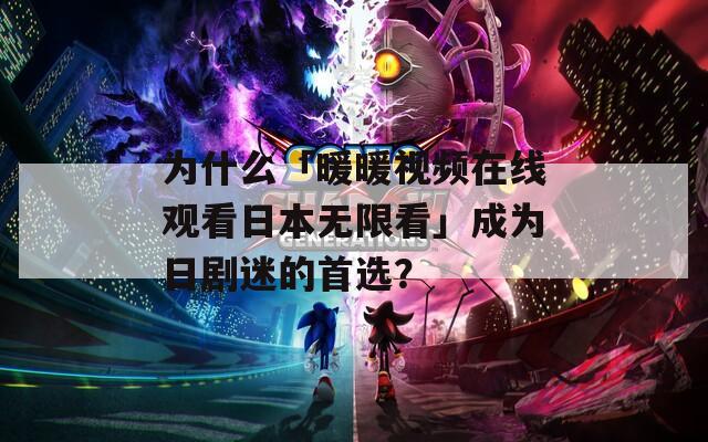 为什么「暖暖视频在线观看日本无限看」成为日剧迷的首选？