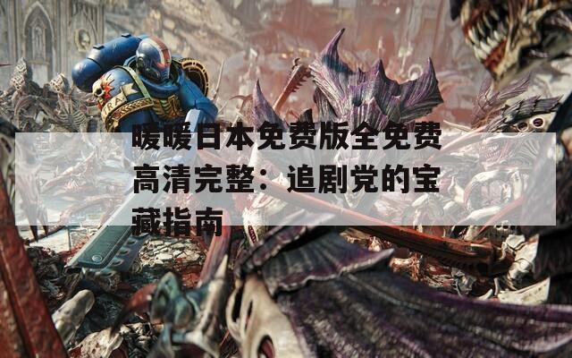 暖暖日本免费版全免费高清完整：追剧党的宝藏指南