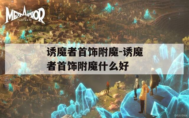 诱魔者首饰附魔-诱魔者首饰附魔什么好