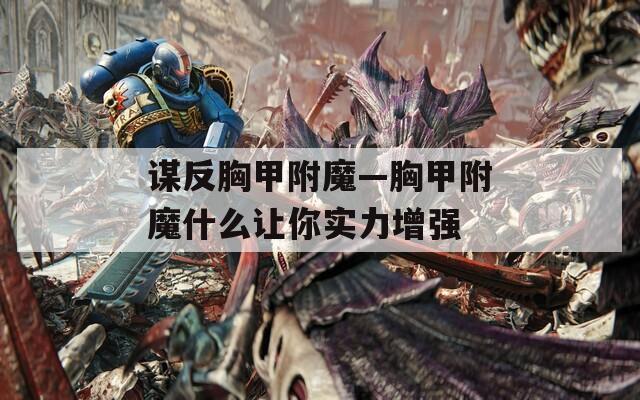 谋反胸甲附魔—胸甲附魔什么让你实力增强