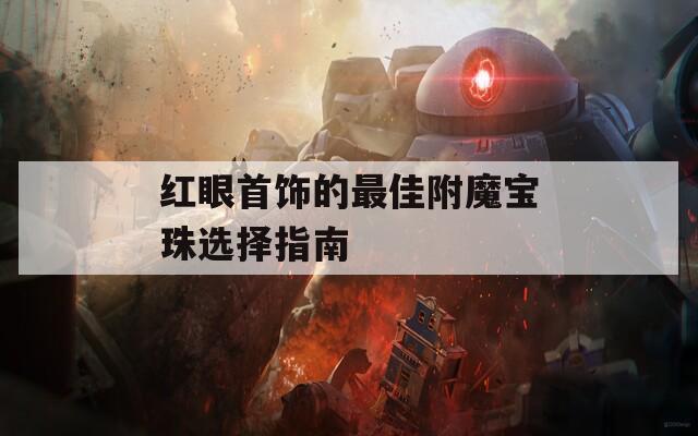 红眼首饰的最佳附魔宝珠选择指南