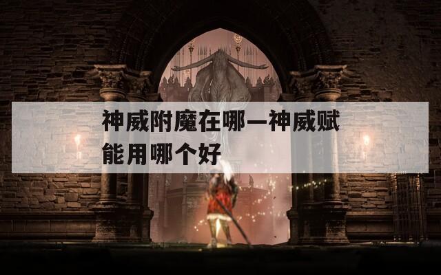神威附魔在哪—神威赋能用哪个好