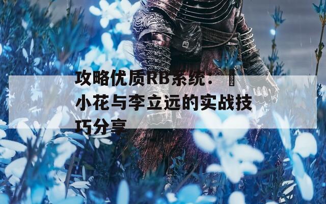 攻略优质RB系统：寀小花与李立远的实战技巧分享