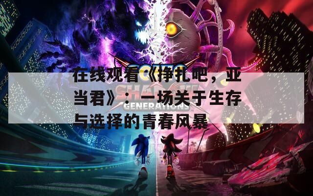 在线观看《挣扎吧，亚当君》：一场关于生存与选择的青春风暴