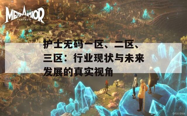 护士无码一区、二区、三区：行业现状与未来发展的真实视角