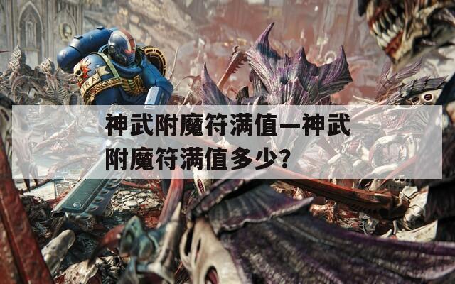 神武附魔符满值—神武附魔符满值多少？