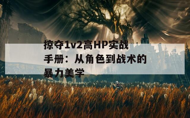 掠夺1v2高HP实战手册：从角色到战术的暴力美学