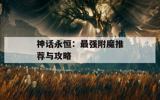 神话永恒：最强附魔推荐与攻略