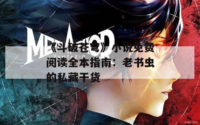 《斗破苍穹》小说免费阅读全本指南：老书虫的私藏干货