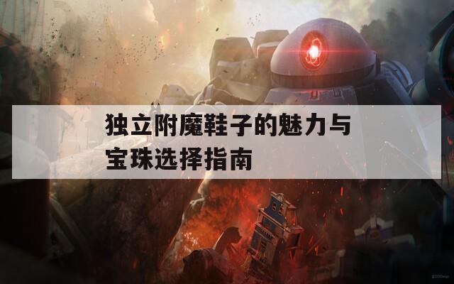 独立附魔鞋子的魅力与宝珠选择指南