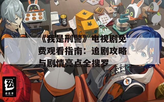 《我是刑警》电视剧免费观看指南：追剧攻略与剧情亮点全搜罗